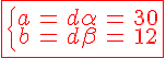\fbox{ \red \Large \left{ \array{a & = & d \alpha & = & 30 \\ b & = & d \beta & = & 12} \right. 